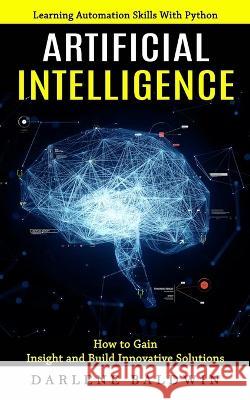 Artificial Intelligence: Learning Automation Skills With Python (How to Gain Insight and Build Innovative Solutions) Darlene Baldwin   9781774858165 Elena Holly - książka