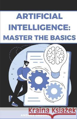 Artificial Intelligence: Master the Basics Andres Ordonez 9798849543390 Independently Published - książka