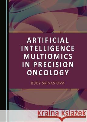 Artificial Intelligence Multiomics in Precision Oncology Ruby Srivastava   9781443895200 Cambridge Scholars Publishing - książka