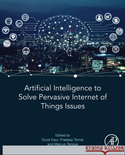 Artificial Intelligence to Solve Pervasive Internet of Things Issues Gurjit Kaur Pradeep Tomar Marcus Tanque 9780128185766 Academic Press - książka