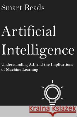 Artificial Intelligence: Understanding A.I. and the Implications of Machine Learning Smart Reads 9781545128558 Createspace Independent Publishing Platform - książka