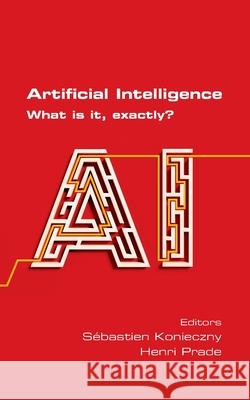 Artificial Intelligence. What is it, exactly? Sebastien Konieczny, Henri Prade 9781848903388 College Publications - książka