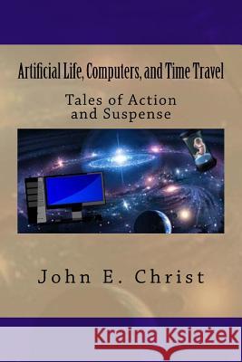 Artificial Life, Computers, and Time Travel: Tales of Action and Suspense John E. Christ 9781542524308 Createspace Independent Publishing Platform - książka