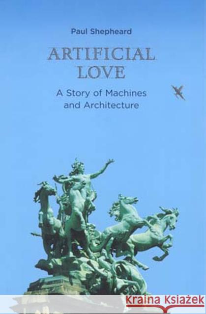 Artificial Love: A Story of Machines and Architecture Paul Shepheard 9780262692854 MIT Press Ltd - książka