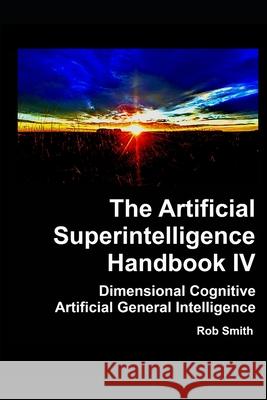 Artificial Superintelligence Handbook IV: Dimensional Cognitive Artificial General Intelligence Rob Smith 9780992087876 Sreetdogz Media - książka