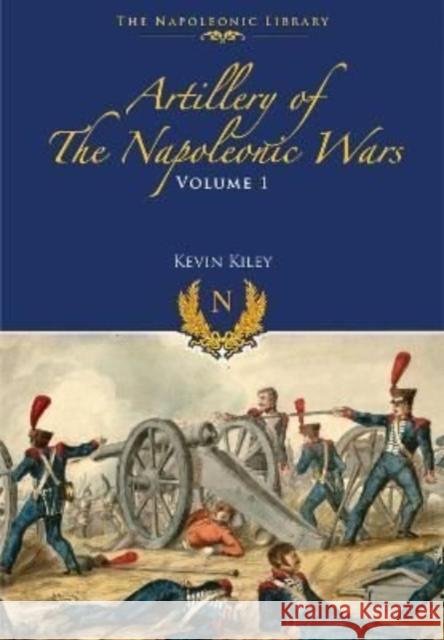 Artillery of the Napoleonic Wars: Field Artillery, 1792-1815 Kiley, Kevin F 9781399075077 Pen & Sword Books Ltd - książka