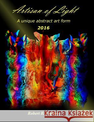 Artisan of Light 2016: A unique abstract art form Calkins, Robert B. 9781542700023 Createspace Independent Publishing Platform - książka