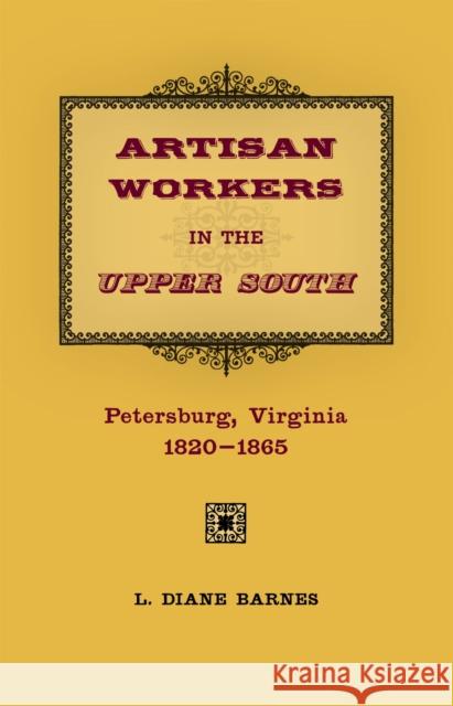 Artisan Workers in the Upper South: Petersburg, Virginia, 1820-1865 L. Diane Barnes 9780807133132 Louisiana State University Press - książka