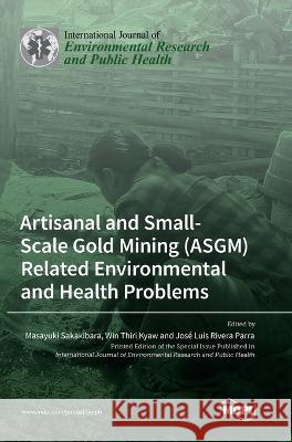 Artisanal and Small-Scale Gold Mining (ASGM) Related Environmental and Health Problems Masayuki Sakakibara Win Kyaw Jose Luis Rivera Parra 9783036568706 Mdpi AG - książka