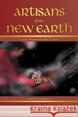 Artisans of the New Earth: A Celtic Shaman's Guide to Unity Cosgrove, Matthew 9781452559186 Balboa Press - książka