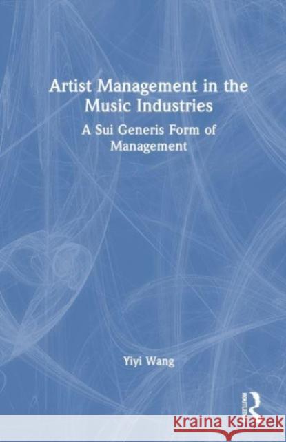 Artist Management in the Music Industries: A Sui Generis Form of Management Yiyi Wang 9781032589923 Routledge - książka