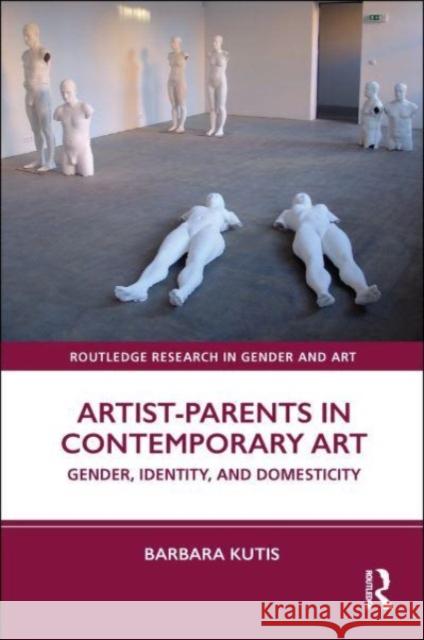 Artist-Parents in Contemporary Art: Gender, Identity, and Domesticity Barbara Kutis 9780367499754 Routledge - książka