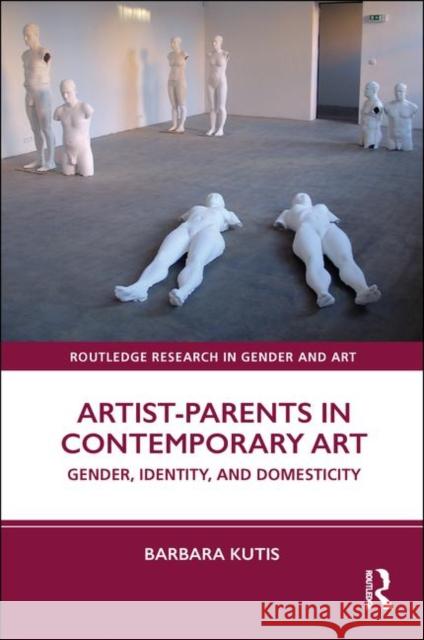 Artist-Parents in Contemporary Art: Gender, Identity, and Domesticity Barbara Kutis 9781138605664 Routledge - książka