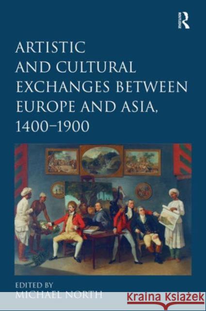 Artistic and Cultural Exchanges Between Europe and Asia, 1400-1900: Rethinking Markets, Workshops and Collections North, Michael 9780754669371 Ashgate Publishing Limited - książka
