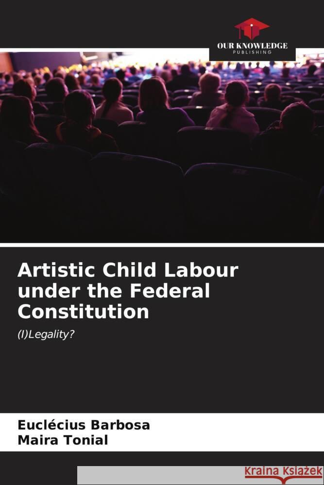 Artistic Child Labour under the Federal Constitution Barbosa, Euclécius, Tonial, Maira 9786207075560 Our Knowledge Publishing - książka