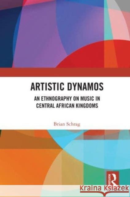 Artistic Dynamos: An Ethnography on Music in Central African Kingdoms Brian Schrag 9780367685362 Taylor & Francis Ltd - książka