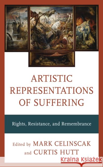 Artistic Representations of Suffering: Rights, Resistance, and Remembrance Mark Celinscak Curtis Hutt 9781538152911 Rowman & Littlefield Publishers - książka