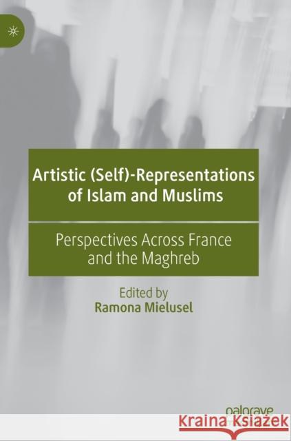 Artistic (Self)-Representations of Islam and Muslims: Perspectives Across France and the Maghreb Mielusel, Ramona 9783030812331 Palgrave MacMillan - książka