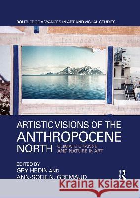 Artistic Visions of the Anthropocene North: Climate Change and Nature in Art Gry Hedin Ann-Sofie N. Gremaud 9780367787080 Routledge - książka