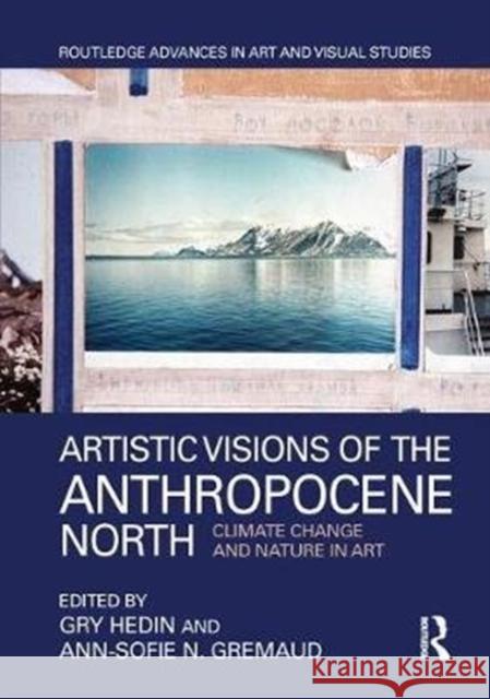 Artistic Visions of the Anthropocene North: Climate Change and Nature in Art Gry Hedin Ann-Sofie N. Gremaud 9781138232631 Routledge - książka