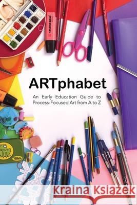 ARTphabet: An Early Education Guide to Process-Focused Art from A to Z Kathleen Rudinsky 9781646103300 Rosedog Books - książka