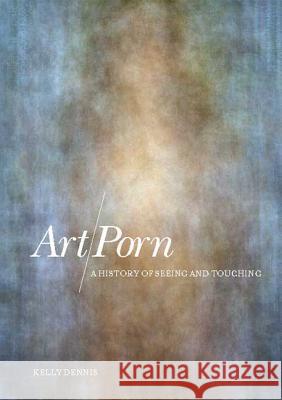 Art/Porn: A History of Seeing and Touching Dennis, Kelly 9781847880673  - książka