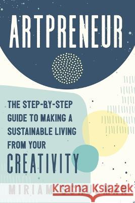 Artpreneur: The Step-By-Step Guide to Making a Sustainable Living from Your Creativity Miriam Schulman 9781400235148 HarperCollins Leadership - książka