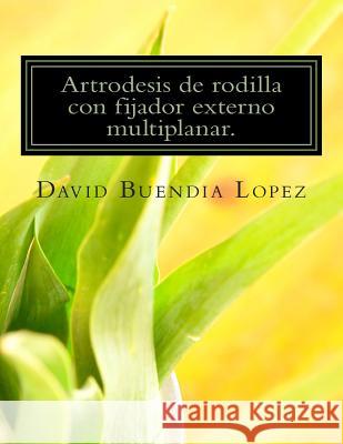 Artrodesis de rodilla con fijador externo multiplanar. Buendia Lopez, David 9781511963374 Createspace - książka