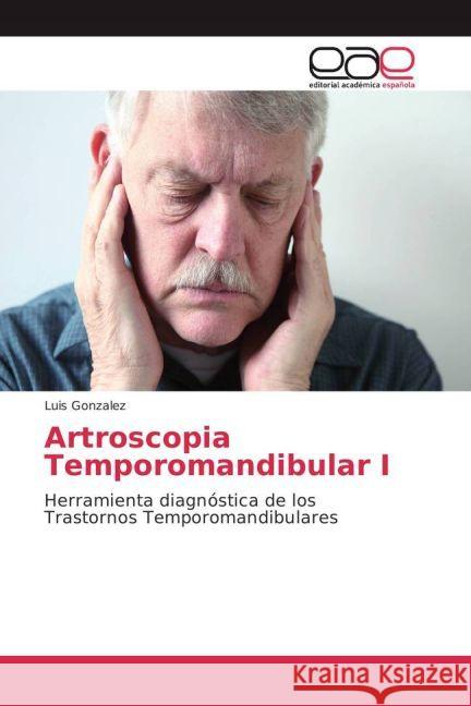 Artroscopia Temporomandibular I : Herramienta diagnóstica de los Trastornos Temporomandibulares González, Luis 9783639663457 Editorial Académica Española - książka