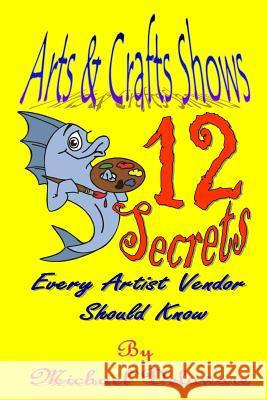 Arts & Crafts Shows: 12 Secrets Every Artist Vendor Should Know Michael Delaware 9780615914169 If, and or But Publishing - książka