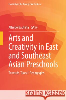 Arts and Creativity in East and Southeast Asian Preschools: Towards 'Glocal' Pedagogies Alfredo Bautista 9789819625239 Springer - książka