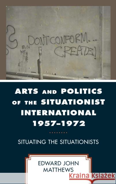 Arts and Politics of the Situationist International 1957-1972 Matthews Edward John Matthews 9781793647108 Rowman & Littlefield Publishing Group Inc - książka