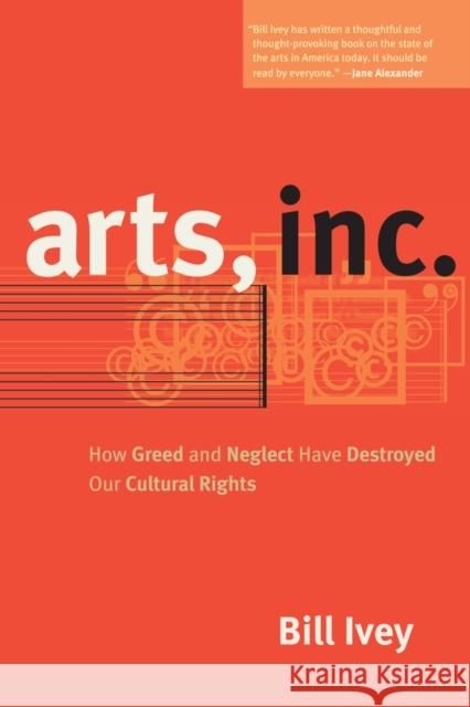 Arts, Inc.: How Greed and Neglect Have Destroyed Our Cultural Rights Ivey, Bill 9780520267923  - książka