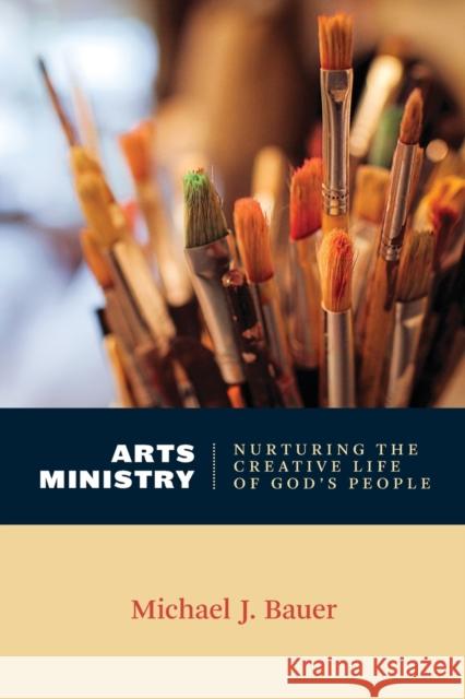 Arts Ministry: Nurturing the Creative Life of God's People Bauer, Michael J. 9780802869289 William B. Eerdmans Publishing Company - książka