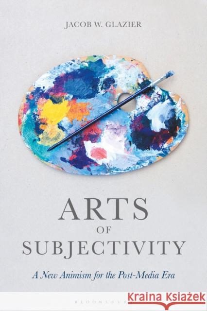 Arts of Subjectivity: A New Animism for the Post-Media Era Jacob W. Glazier 9781350085824 Bloomsbury Academic - książka