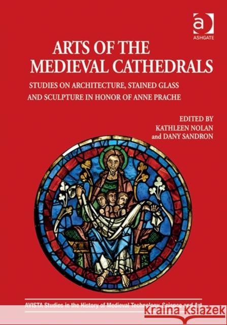 Arts of the Medieval Cathedrals: Studies on Architecture, Stained Glass and Sculpture in Honor of Anne Prache Professor Dany Sandron Kathleen Nolan Carol Neuman De Vegvar 9781472440556 Ashgate Publishing Limited - książka