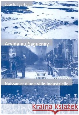 Arvida au Saguenay: Naissance d'une ville industrielle: Volume 6 José E. Igartua 9780773513785 McGill-Queen's University Press - książka