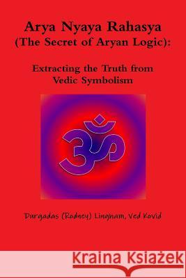 Arya Nyaya Rahasya (The Secret of Aryan Logic): Extracting the Truth from Vedic Symbolism Ved Kovid, Durgadas (Rodney) Lingham 9781304733245 Lulu.com - książka