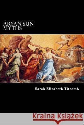 Aryan Sun Myths: The Origin of Religions Sarah Elizabeth Titcomb Charles Morris 9781727047004 Createspace Independent Publishing Platform - książka