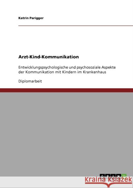 Arzt-Kind-Kommunikation: Entwicklungspsychologische und psychosoziale Aspekte der Kommunikation mit Kindern im Krankenhaus Parigger, Katrin 9783638894128 Grin Verlag - książka