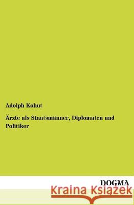 Arzte ALS Staatsmanner, Diplomaten Und Politiker Kohut, Adolph 9783955077259 Dogma - książka