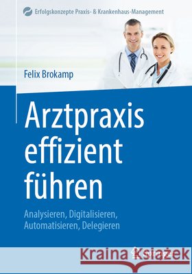 Arztpraxis Effizient F?hren: Analysieren, Digitalisieren, Automatisieren, Delegieren Felix Brokamp 9783662732106 Springer - książka