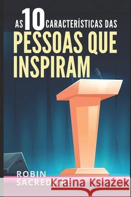 As 10 Características das Pessoas Que Inspiram: Como Ser Criativo, Sábio, Rico e Popular Sacredfire, Robin 9781797467658 Independently Published - książka