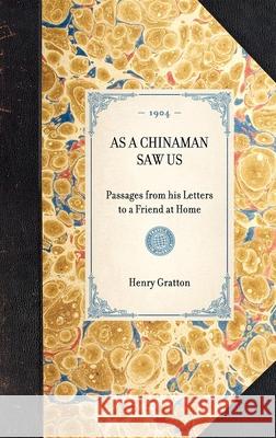 As a Chinaman Saw Us: Passages from His Letters to a Friend at Home Henry Gratton 9781429005388 Applewood Books - książka