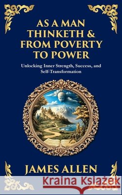 As a Man Thinketh & From Poverty to Power: Unlocking Inner Strength, Success, and Self-Transformation (Large Print Deluxe Hardcover Edition For Easy R James Allen Tim Zengerink 9781806989904 Library of Alexandria - książka