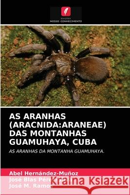 As Aranhas (Aracnida: Araneae) Das Montanhas Guamuhaya, Cuba Abel Hernández-Muñoz, José Blas Pérez-Silva, José M Ramos 9786203187861 Edicoes Nosso Conhecimento - książka