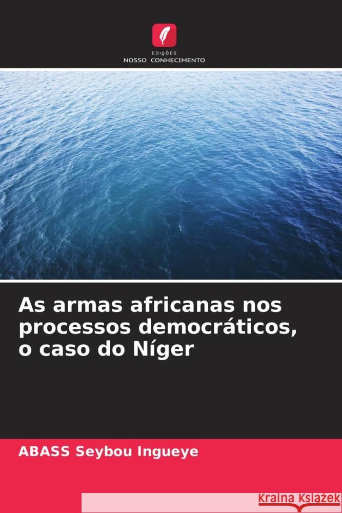 As armas africanas nos processos democr?ticos, o caso do N?ger Abass Seybo 9786207285327 Edicoes Nosso Conhecimento - książka