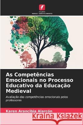 As Competencias Emocionais no Processo Educativo da Educacao Medieval Karen Arancibia Alarcon   9786206048862 Edicoes Nosso Conhecimento - książka