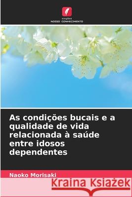 As condições bucais e a qualidade de vida relacionada à saúde entre idosos dependentes Morisaki, Naoko 9786202036399 Edições Nosso Conhecimento - książka