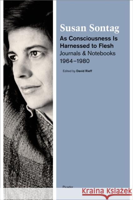 As Consciousness Is Harnessed to Flesh: Journals and Notebooks, 1964-1980 Susan Sontag David Rieff 9781250024121 Picador USA - książka